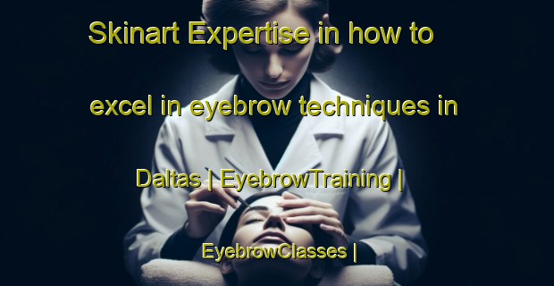 Skinart Expertise in how to excel in eyebrow techniques in Daltas | EyebrowTraining | EyebrowClasses | SkinartTraining-Pakistan